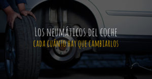 Cada cuánto hay que cambiar los neumáticos del coche